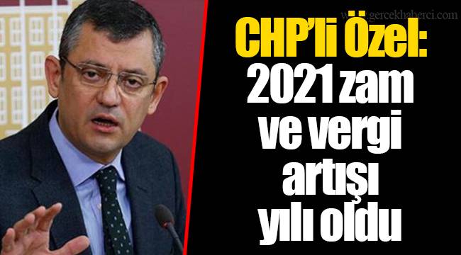 CHP’li Özel: 2021 zam ve vergi artışı yılı oldu