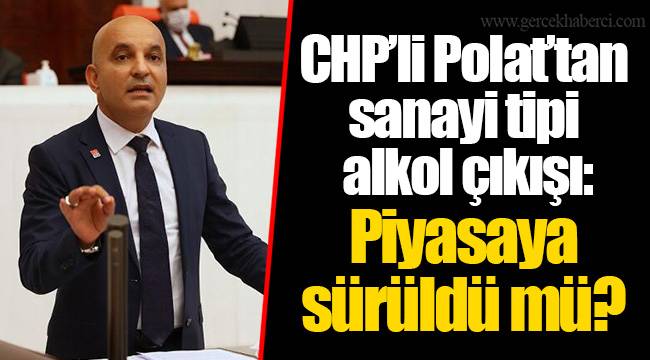 CHP’li Polat’tan sanayi tipi alkol çıkışı: Piyasaya sürüldü mü?