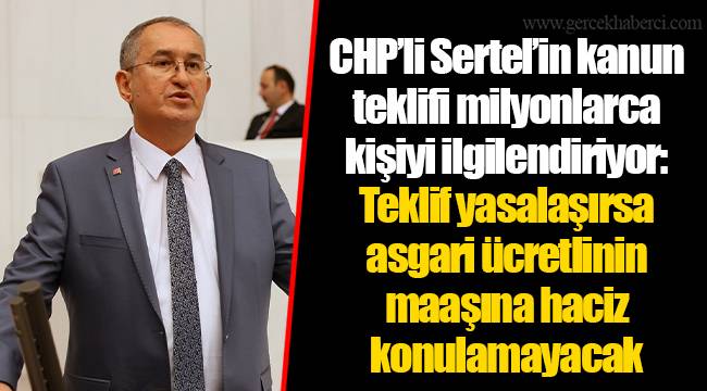CHP’li Sertel’in kanun teklifi milyonlarca kişiyi ilgilendiriyor: Teklif yasalaşırsa asgari ücretlinin maaşına haciz konulamayacak