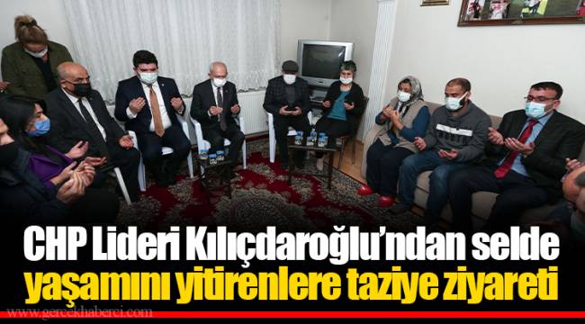 CHP Lideri Kılıçdaroğlu’ndan selde yaşamını yitirenlere taziye ziyareti