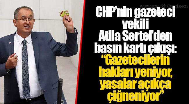 CHP’nin gazeteci vekili Atila Sertel’den basın kartı çıkışı: “Gazetecilerin hakları yeniyor, yasalar açıkça çiğneniyor”
