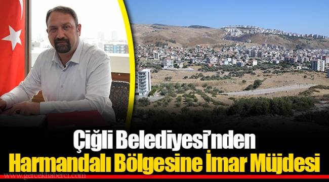 Çiğli Belediyesi’nden Harmandalı Bölgesine İmar Müjdesi
