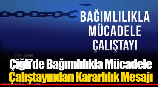 Çiğli’de Bağımlılıkla Mücadele Çalıştayından Kararlılık Mesajı