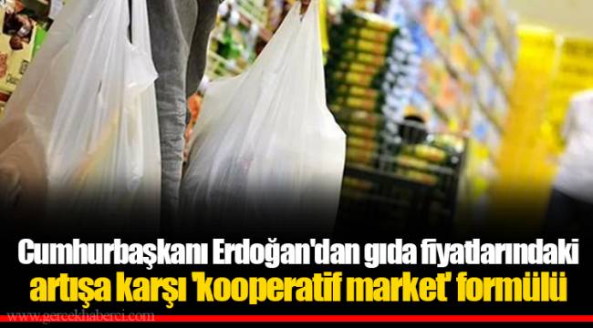 Cumhurbaşkanı Erdoğan'dan gıda fiyatlarındaki artışa karşı 'kooperatif market' formülü