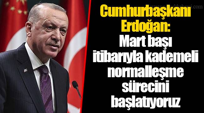 Cumhurbaşkanı Erdoğan: Mart başı itibarıyla kademeli normalleşme sürecini başlatıyoruz