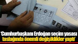 ‘Cumhurbaşkanı Erdoğan seçim yasası taslağında önemli değişiklikler yaptı’