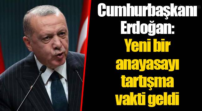 Cumhurbaşkanı Erdoğan: Yeni bir anayasayı tartışma vakti geldi