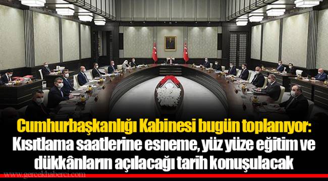 Cumhurbaşkanlığı Kabinesi bugün toplanıyor: Kısıtlama saatlerine esneme, yüz yüze eğitim ve dükkânların açılacağı tarih konuşulacak