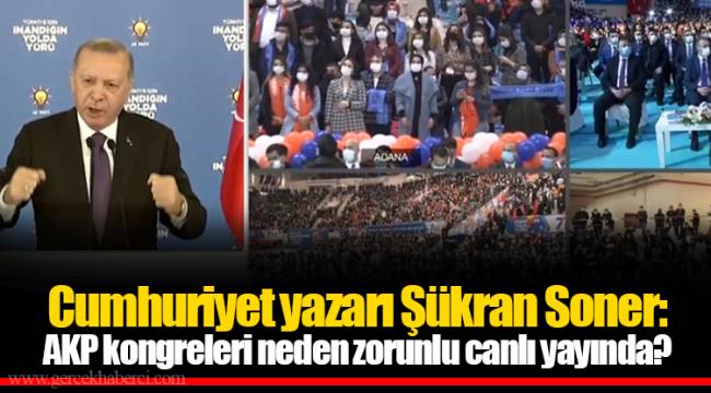 Cumhuriyet yazarı Şükran Soner: AKP kongreleri neden zorunlu canlı yayında?