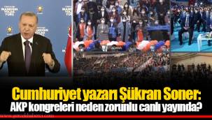 Cumhuriyet yazarı Şükran Soner: AKP kongreleri neden zorunlu canlı yayında?