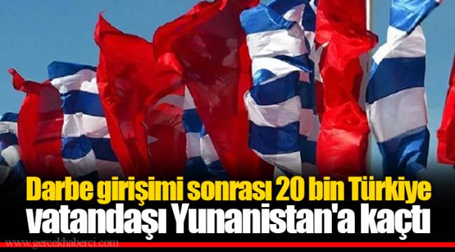 Darbe girişimi sonrası 20 bin Türkiye vatandaşı Yunanistan'a kaçtı