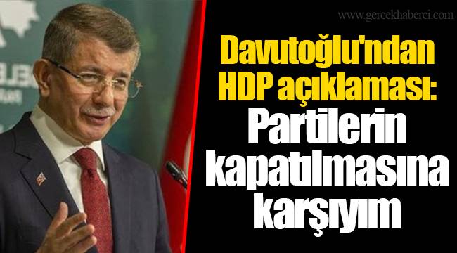 Davutoğlu'ndan HDP açıklaması: Partilerin kapatılmasına karşıyım