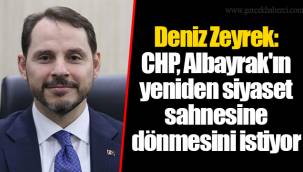 Deniz Zeyrek: CHP, Albayrak'ın yeniden siyaset sahnesine dönmesini istiyor