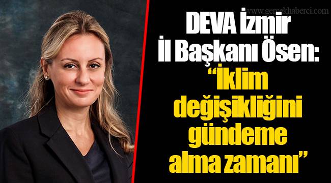 DEVA İzmir İl Başkanı Ösen:   “İklim değişikliğini gündeme alma zamanı”