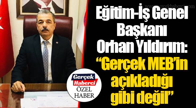 Eğitim-İş Genel Başkanı Orhan Yıldırım: “Gerçek MEB’in açıkladığı gibi değil”