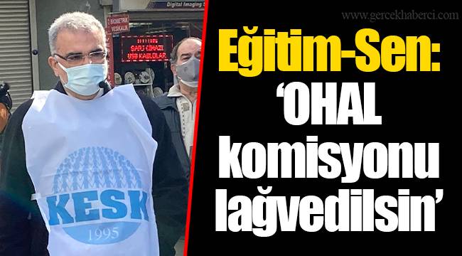 Eğitim-Sen: &quot;OHAL komisyonu lağvedilsin&quot;