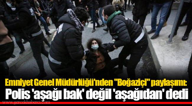 Emniyet Genel Müdürlüğü'nden "Boğaziçi" paylaşımı: Polis 'aşağı bak' değil 'aşağıdan' dedi
