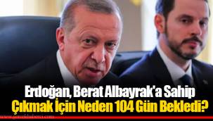 Erdoğan, Berat Albayrak'a Sahip Çıkmak İçin Neden 104 Gün Bekledi?