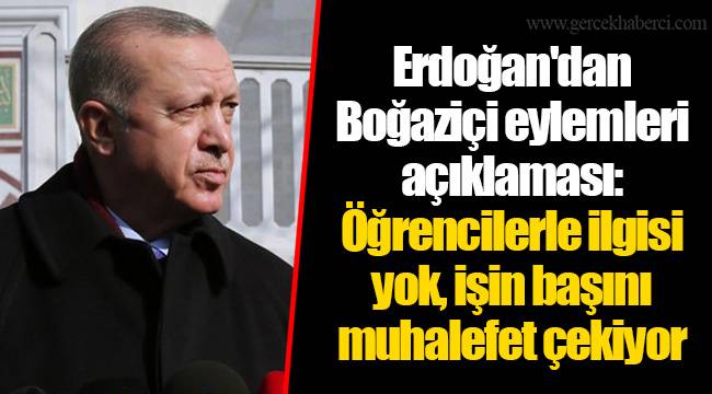 Erdoğan'dan Boğaziçi eylemleri açıklaması: Öğrencilerle ilgisi yok, işin başını muhalefet çekiyor