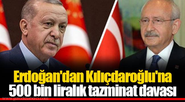 Erdoğan'dan Kılıçdaroğlu'na 500 bin liralık tazminat davası
