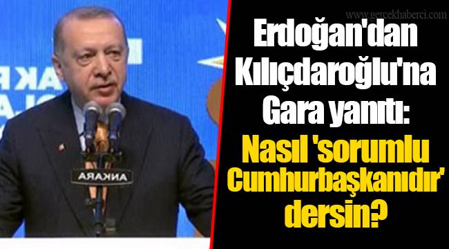 Erdoğan'dan Kılıçdaroğlu'na Gara yanıtı: Nasıl 'sorumlu Cumhurbaşkanıdır' dersin?