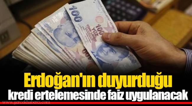 Erdoğan'ın duyurduğu kredi ertelemesinde faiz uygulanacak