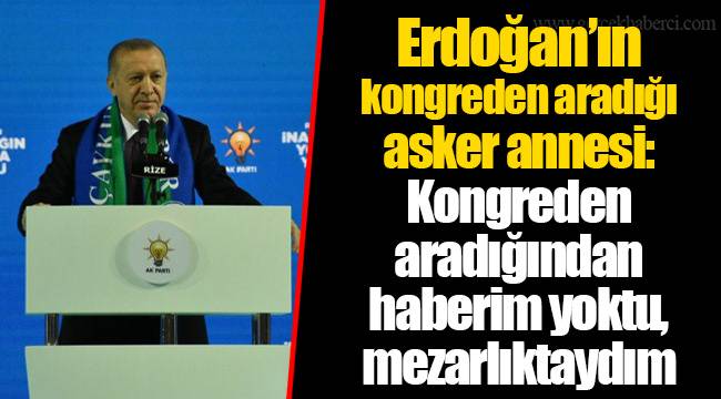 Erdoğan’ın kongreden aradığı asker annesi: Kongreden aradığından haberim yoktu, mezarlıktaydım