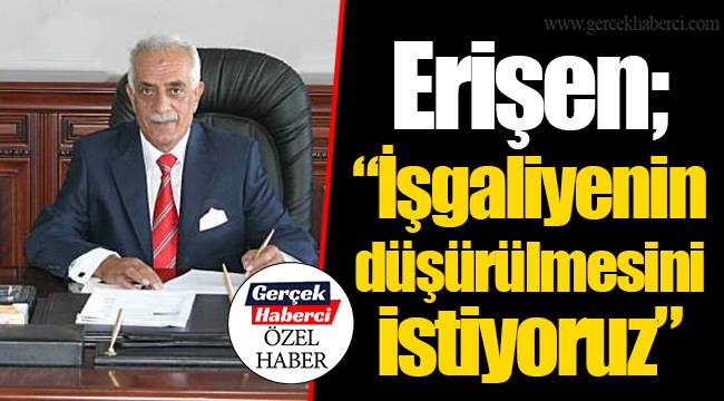 Erişen; "İşgaliyenin düşürülmesini istiyoruz"