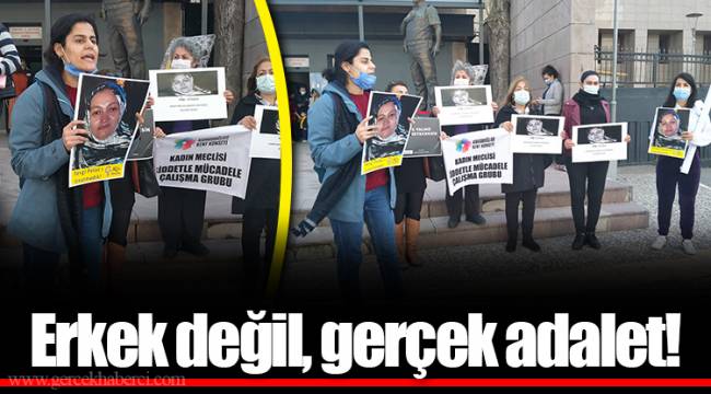 Erkek değil, gerçek adalet!