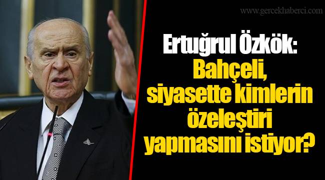 Ertuğrul Özkök: Bahçeli, siyasette kimlerin özeleştiri yapmasını istiyor?