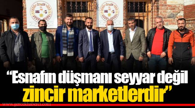 “Esnafın düşmanı seyyar değil zincir marketlerdir”