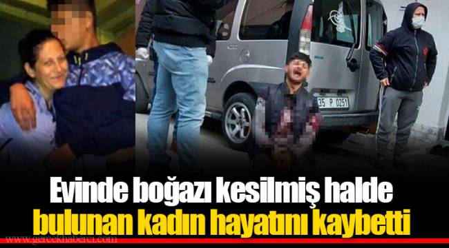 Evinde boğazı kesilmiş halde bulunan kadın hayatını kaybetti
