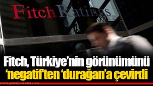 Fitch, Türkiye’nin görünümünü ‘negatif’ten ‘durağan’a çevirdi