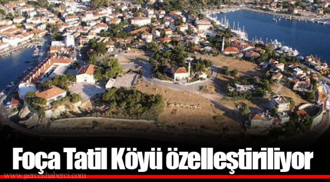 Foça Tatil Köyü özelleştiriliyor