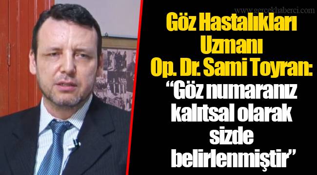 Göz Hastalıkları Uzmanı Op. Dr. Sami Toyran: “Göz numaranız kalıtsal olarak sizde belirlenmiştir”