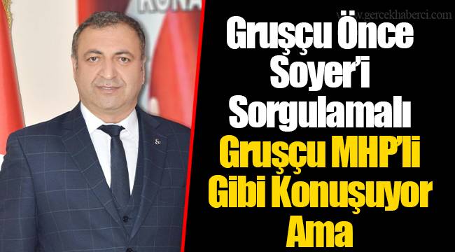 Gruşçu Önce Soyer’i Sorgulamalı