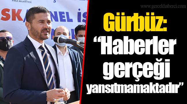 Gürbüz: “Haberler gerçeği yansıtmamaktadır”