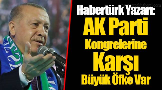 Habertürk Yazarı: AK Parti Kongrelerine Karşı Büyük Öfke Var