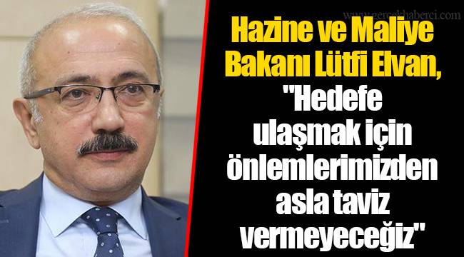 Hazine ve Maliye Bakanı Lütfi Elvan, "Hedefe ulaşmak için önlemlerimizden asla taviz vermeyeceğiz"