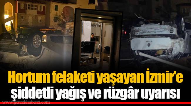 Hortum felaketi yaşayan İzmir'e şiddetli yağış ve rüzgâr uyarısı
