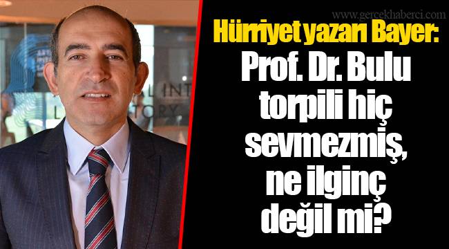 Hürriyet yazarı Bayer: Prof. Dr. Bulu torpili hiç sevmezmiş, ne ilginç değil mi?