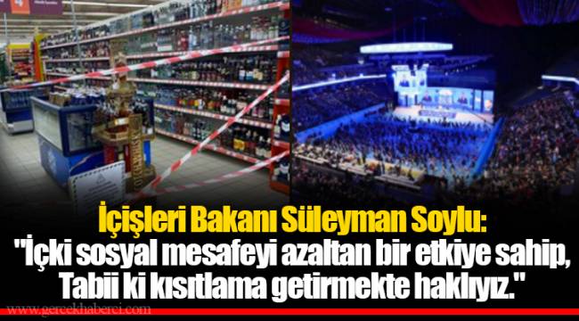 İçişleri Bakanı Süleyman Soylu: &quot;İçki sosyal mesafeyi azaltan bir etkiye sahip. Tabii ki kısıtlama getirmekte haklıyız.&quot;