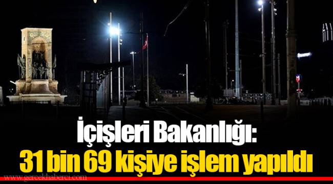 İçişleri Bakanlığı: 31 bin 69 kişiye işlem yapıldı