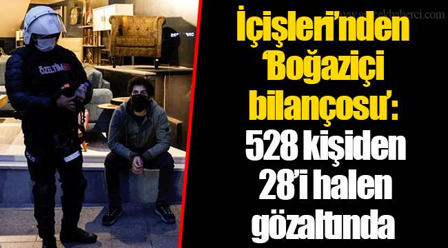 İçişleri’nden ‘Boğaziçi bilançosu’: 528 kişiden 28’i halen gözaltında