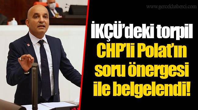 İKÇÜ’deki torpil CHP’li Polat’ın soru önergesi ile belgelendi! 