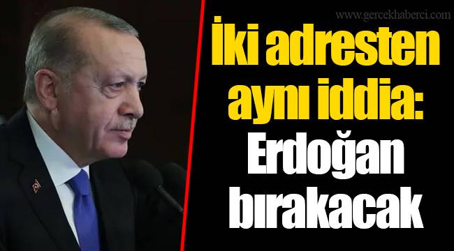 İki adresten aynı iddia: Erdoğan bırakacak