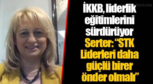 İKKB, liderlik eğitimlerini sürdürüyor Serter: “STK Liderleri daha güçlü birer önder olmalı”