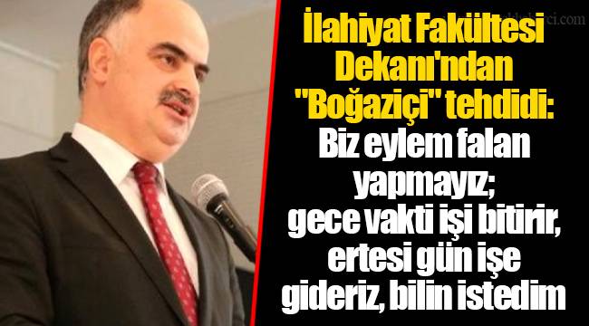 İlahiyat Fakültesi Dekanı'ndan "Boğaziçi" tehdidi: Biz eylem falan yapmayız; gece vakti işi bitirir, ertesi gün işe gideriz, bilin istedim