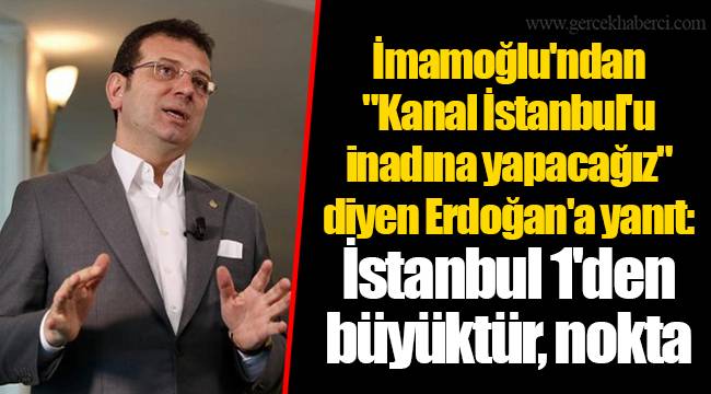 İmamoğlu'ndan "Kanal İstanbul'u inadına yapacağız" diyen Erdoğan'a yanıt: İstanbul 1'den büyüktür, nokta