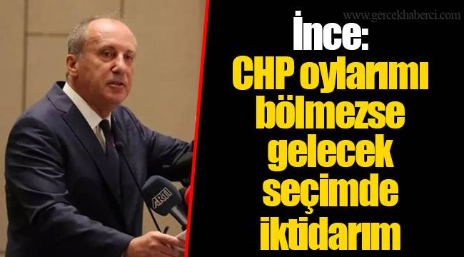 İnce: CHP oylarımı bölmezse gelecek seçimde iktidarım